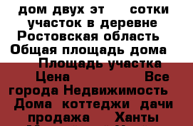 дом двух эт. 33 сотки участок в деревне Ростовская область › Общая площадь дома ­ 300 › Площадь участка ­ 33 › Цена ­ 1 500 000 - Все города Недвижимость » Дома, коттеджи, дачи продажа   . Ханты-Мансийский,Урай г.